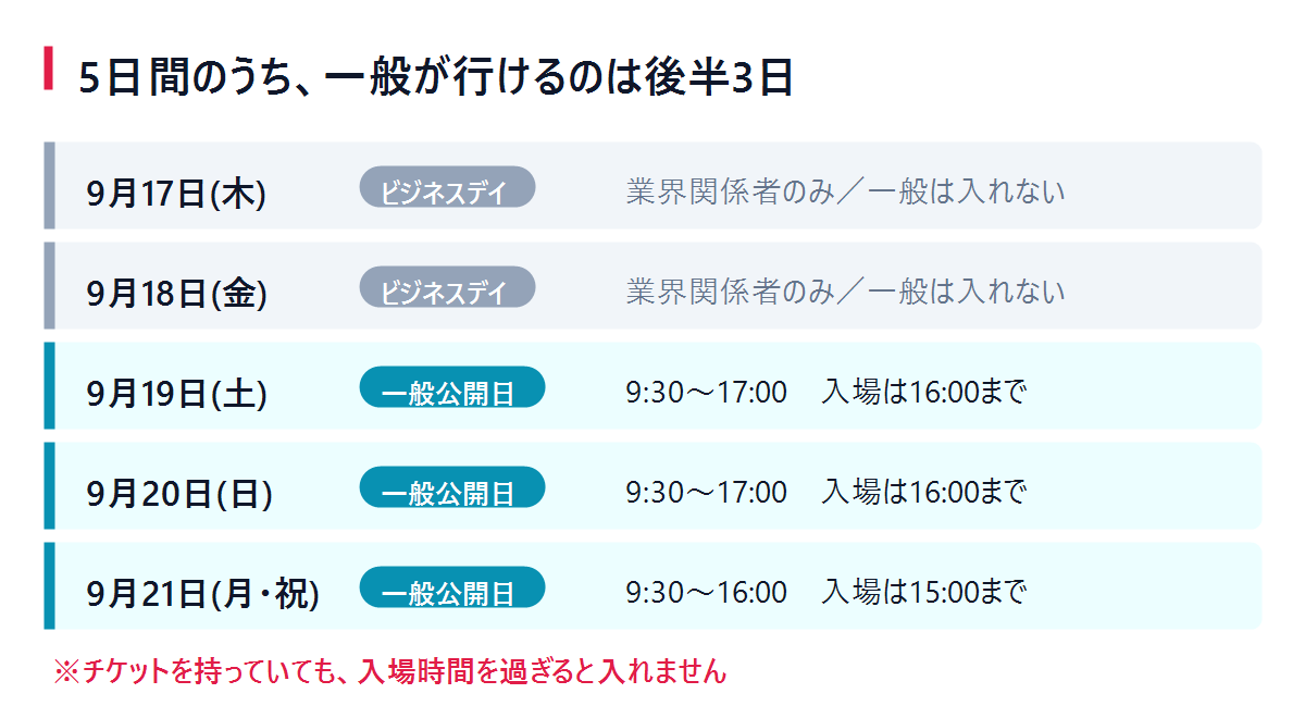 5日間のうち一般が行けるのは9月19日から21日の3日間。入場は19日、20日が16時、21日が15時まで